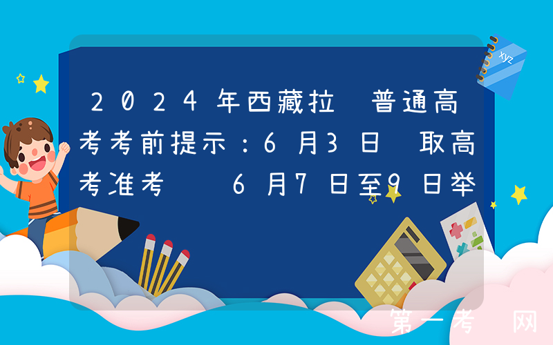 2024年西藏拉萨普通高考考前提示：6月3日领取高考准考证 6月7日至9日举行高考