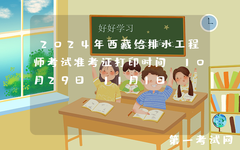 2024年西藏给排水工程师考试准考证打印时间：10月29日-11月1日