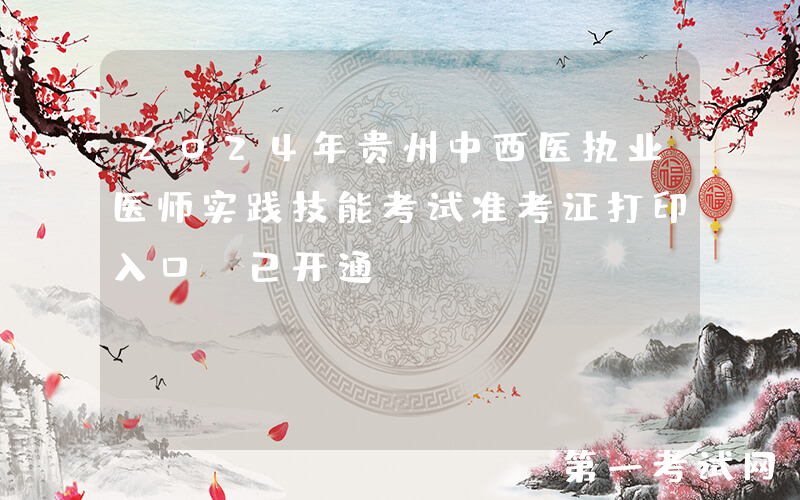 2024年贵州中西医执业医师实践技能考试准考证打印入口（已开通）