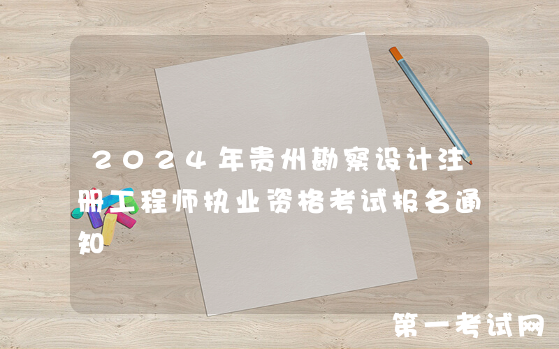 2024年贵州勘察设计注册工程师执业资格考试报名通知