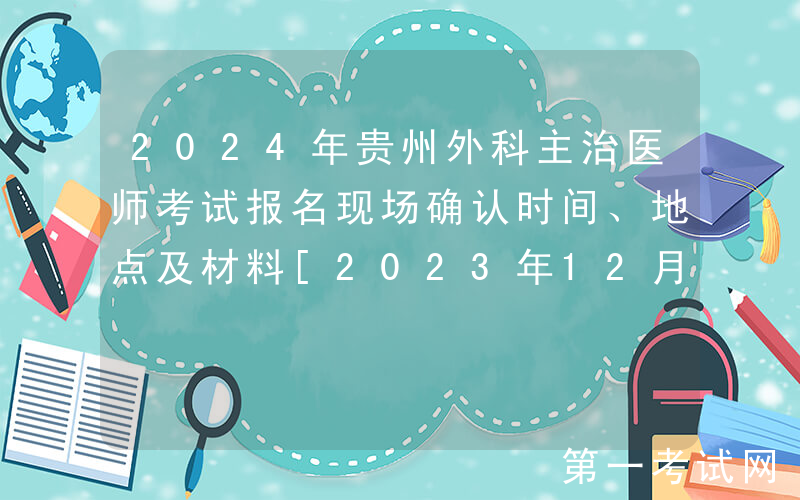 2024年贵州外科主治医师考试报名现场确认时间、地点及材料[2023年12月2-15日]
