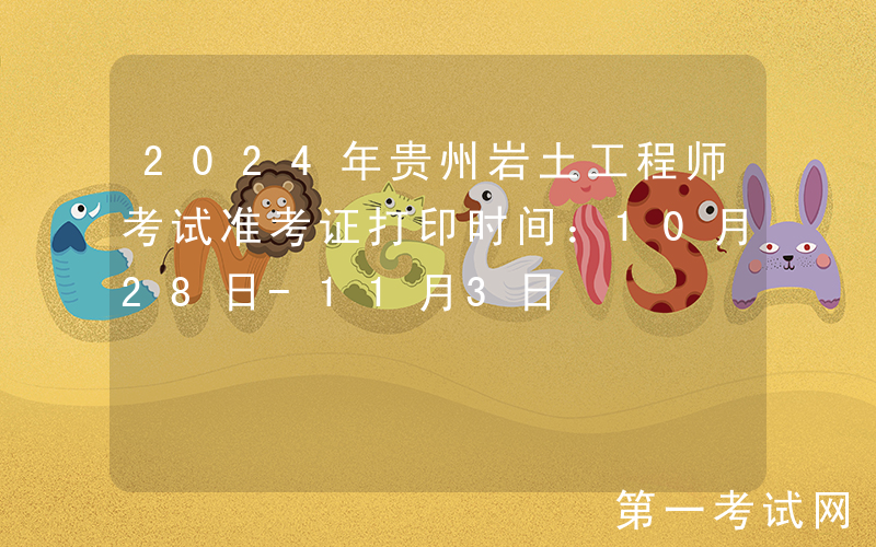 2024年贵州岩土工程师考试准考证打印时间：10月28日-11月3日
