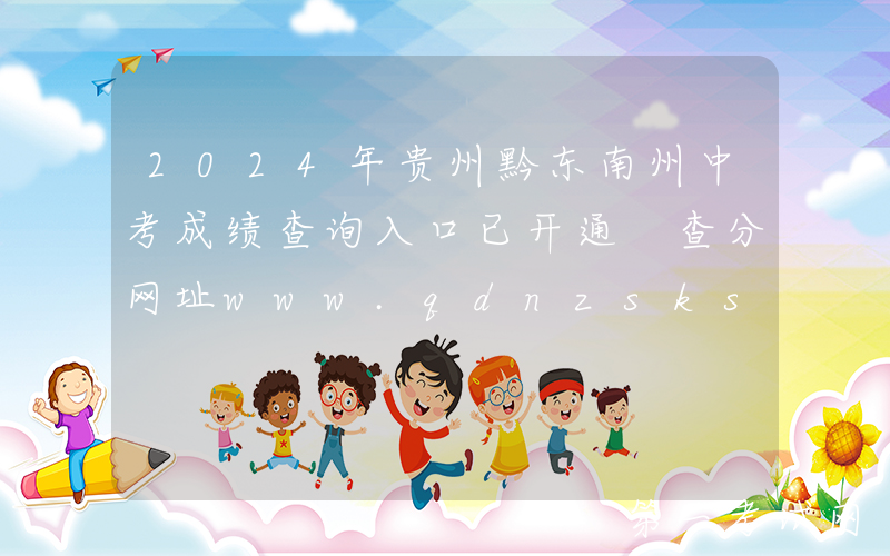 2024年贵州黔东南州中考成绩查询入口已开通 查分网址www.qdnzsks.org.cn