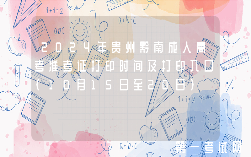 2024年贵州黔南成人高考准考证打印时间及打印入口（10月15日至20日）