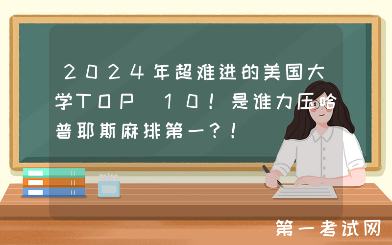2024年超难进的美国大学TOP 10！是谁力压哈普耶斯麻排第一？！