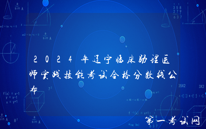 2024年辽宁临床助理医师实践技能考试合格分数线公布