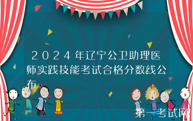 2024年辽宁公卫助理医师实践技能考试合格分数线公布