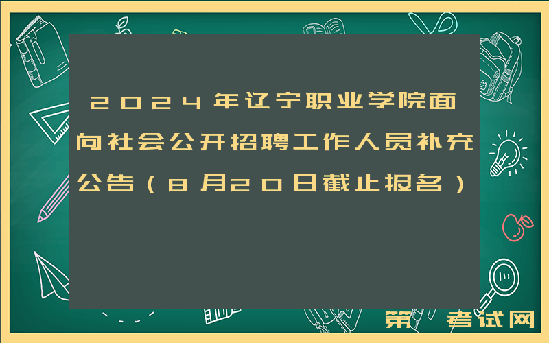 2024年辽宁职业学院面向社会公开招聘工作人员补充公告（8月20日截止报名）
