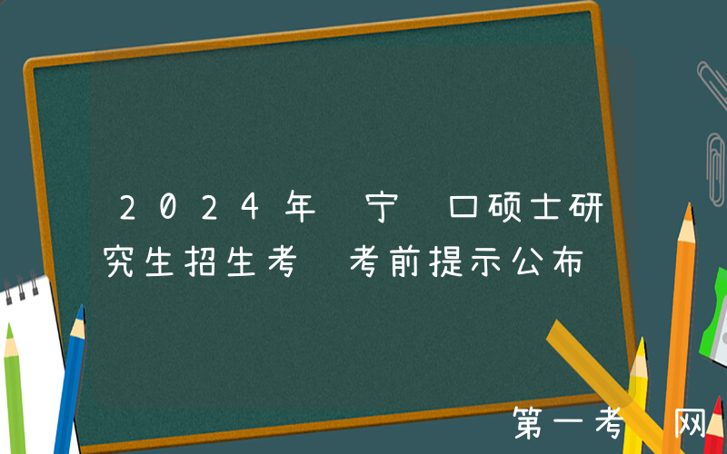 2024年辽宁营口硕士研究生招生考试考前提示公布