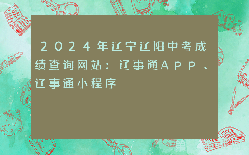 2024年辽宁辽阳中考成绩查询网站：辽事通APP、辽事通小程序