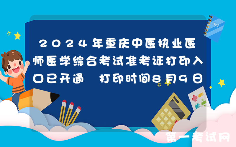 2024年重庆中医执业医师医学综合考试准考证打印入口已开通 打印时间8月9日起