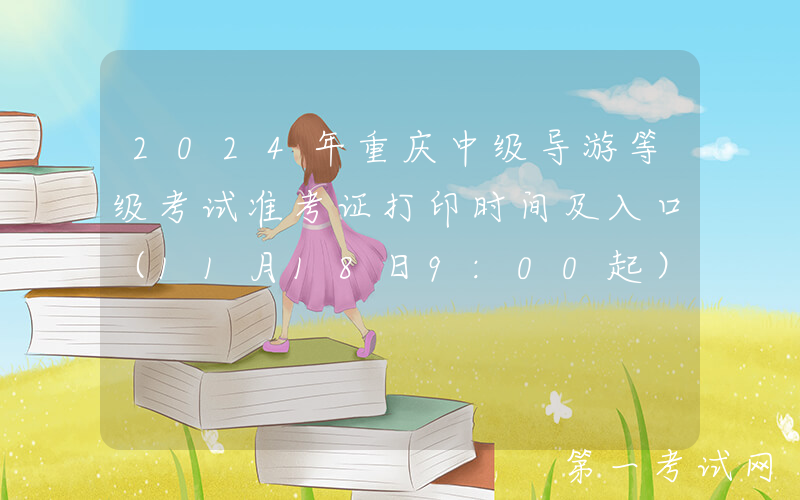 2024年重庆中级导游等级考试准考证打印时间及入口（11月18日9:00起）