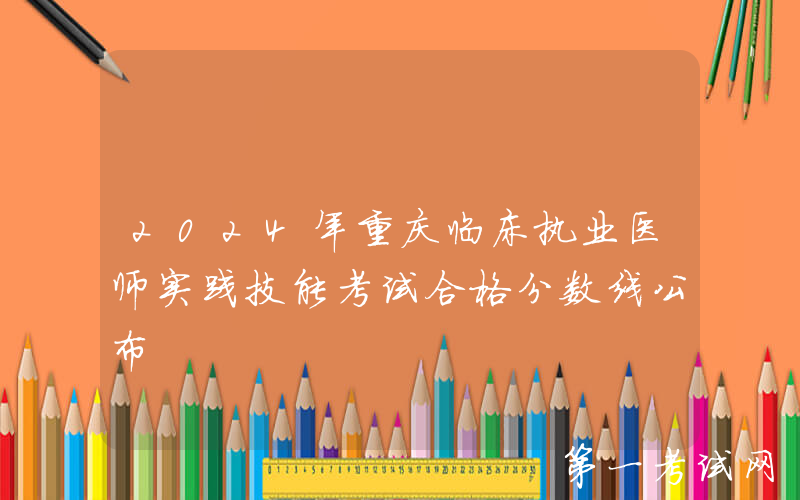 2024年重庆临床执业医师实践技能考试合格分数线公布
