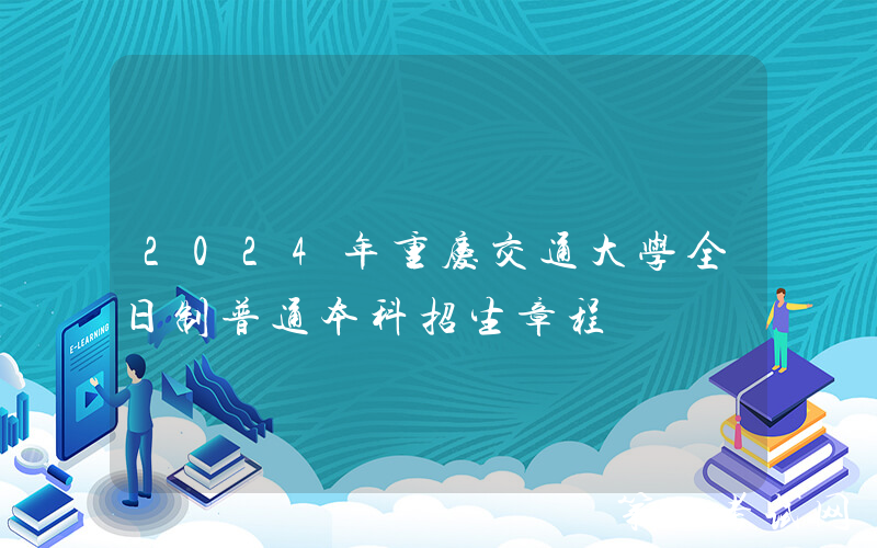 2024年重庆交通大学全日制普通本科招生章程