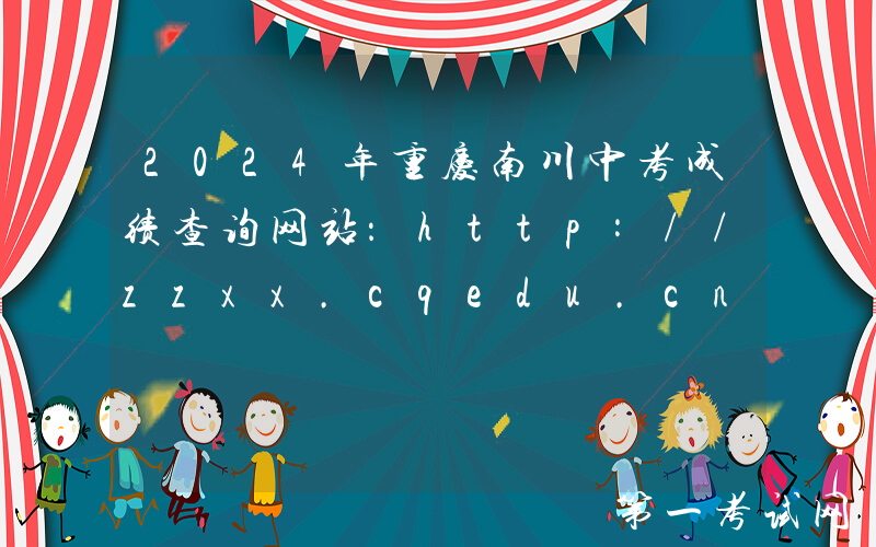 2024年重庆南川中考成绩查询网站：http://zzxx.cqedu.cn/