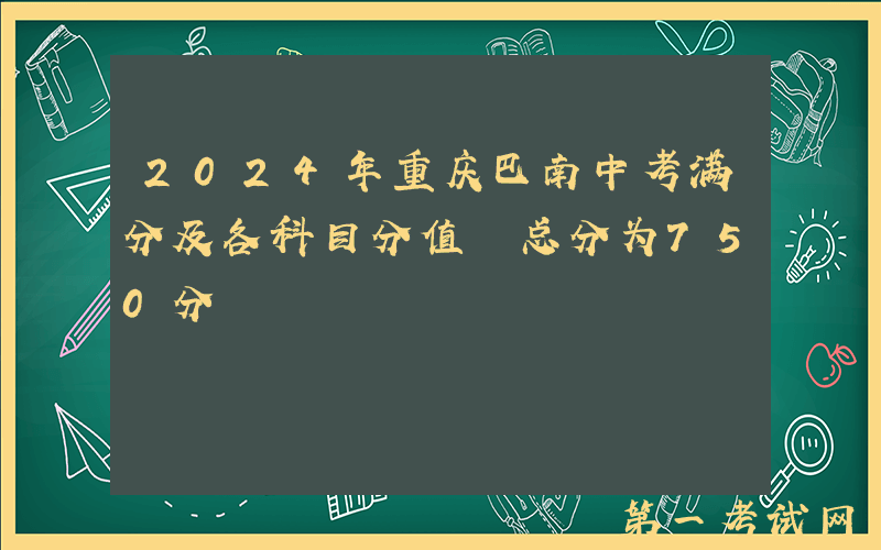 2024年重庆巴南中考满分及各科目分值 总分为750分