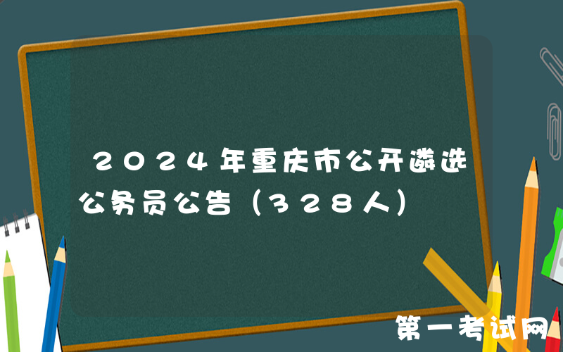 2024年重庆市公开遴选公务员公告（328人）