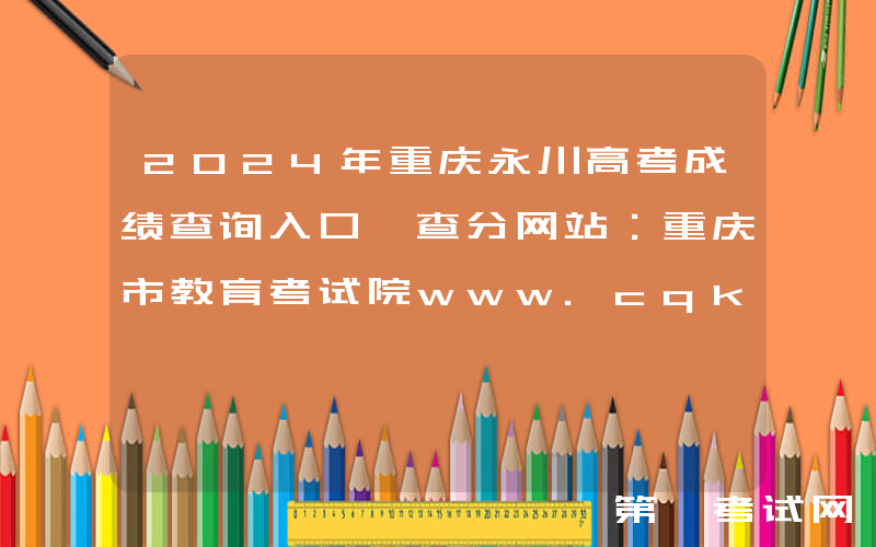 2024年重庆永川高考成绩查询入口、查分网站：重庆市教育考试院www.cqksy.cn