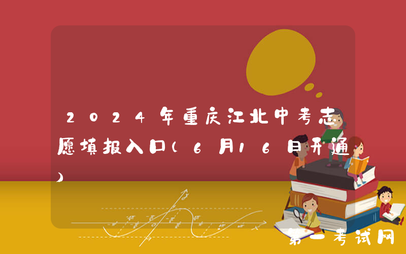 2024年重庆江北中考志愿填报入口（6月16日开通）
