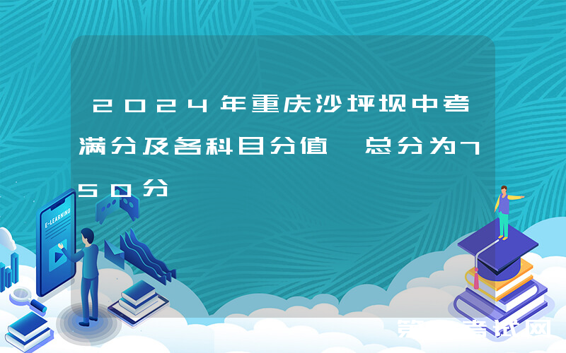2024年重庆沙坪坝中考满分及各科目分值 总分为750分