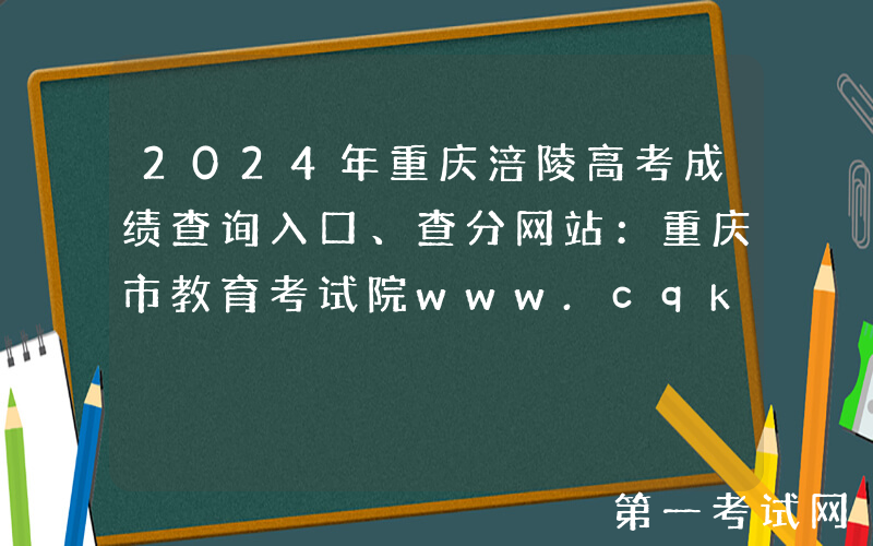 2024年重庆涪陵高考成绩查询入口、查分网站：重庆市教育考试院www.cqksy.cn