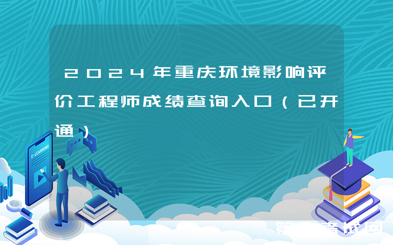 2024年重庆环境影响评价工程师成绩查询入口（已开通）