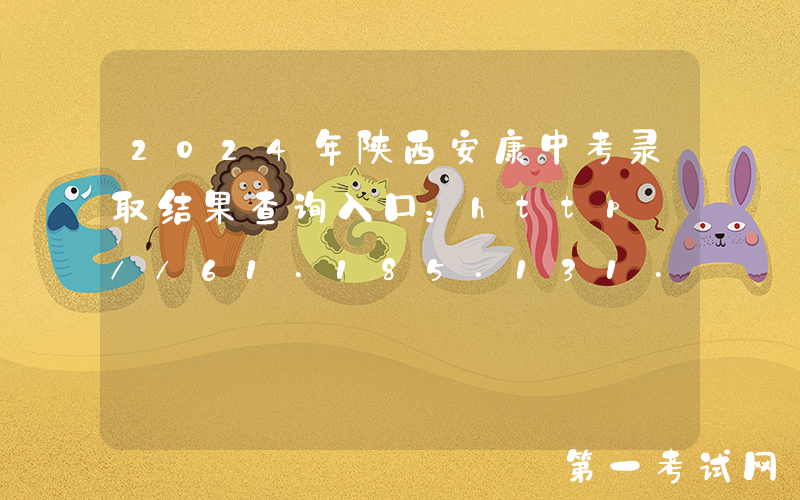2024年陕西安康中考录取结果查询入口：http://61.185.131.172/