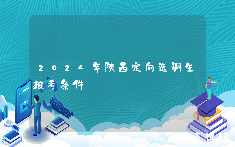 2024年陕西定向选调生报考条件