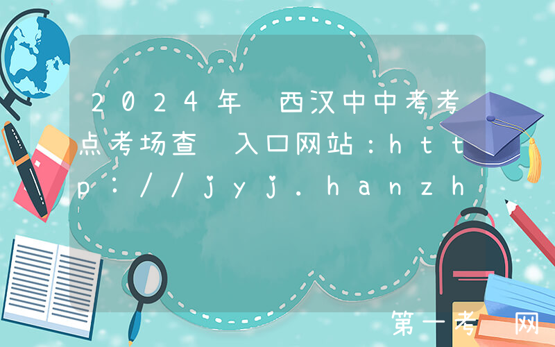 2024年陕西汉中中考考点考场查询入口网站：http://jyj.hanzhong.gov.cn/
