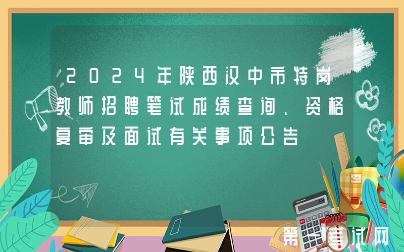 2024年陕西汉中市特岗教师招聘笔试成绩查询、资格复审及面试有关事项公告