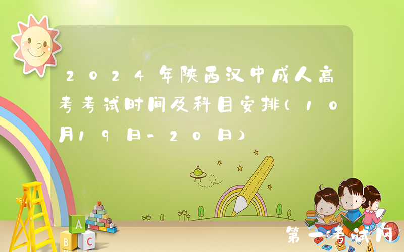 2024年陕西汉中成人高考考试时间及科目安排（10月19日-20日）