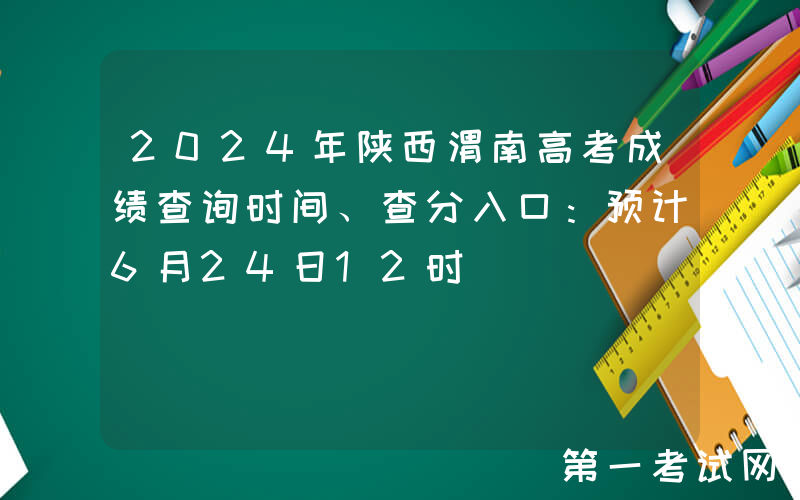 2024年陕西渭南高考成绩查询时间、查分入口：预计6月24日12时
