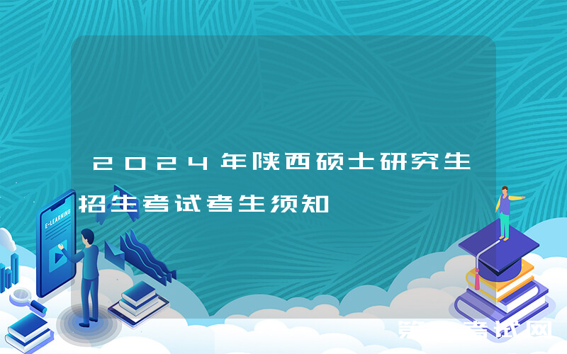 2024年陕西硕士研究生招生考试考生须知