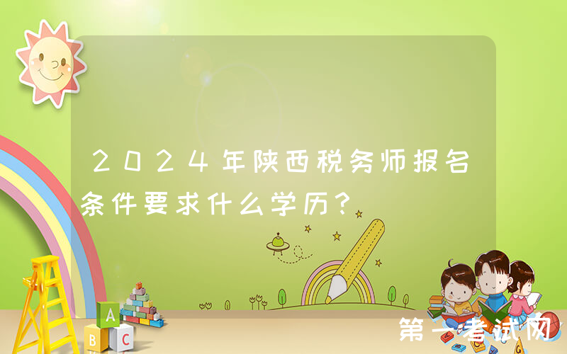 2024年陕西税务师报名条件要求什么学历？