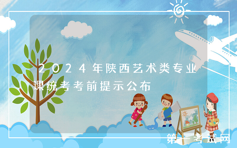 2024年陕西艺术类专业课统考考前提示公布