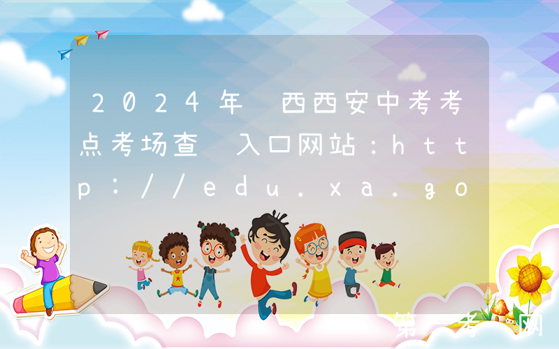 2024年陕西西安中考考点考场查询入口网站：http://edu.xa.gov.cn/
