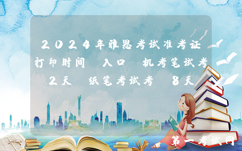 2024年雅思考试准考证打印时间及入口[机考笔试考前2天 纸笔考试考前8天]