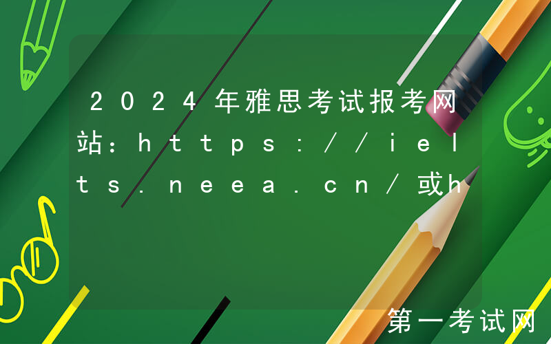 2024年雅思考试报考网站：https://ielts.neea.cn/或https://ielts.neea.edu.cn/