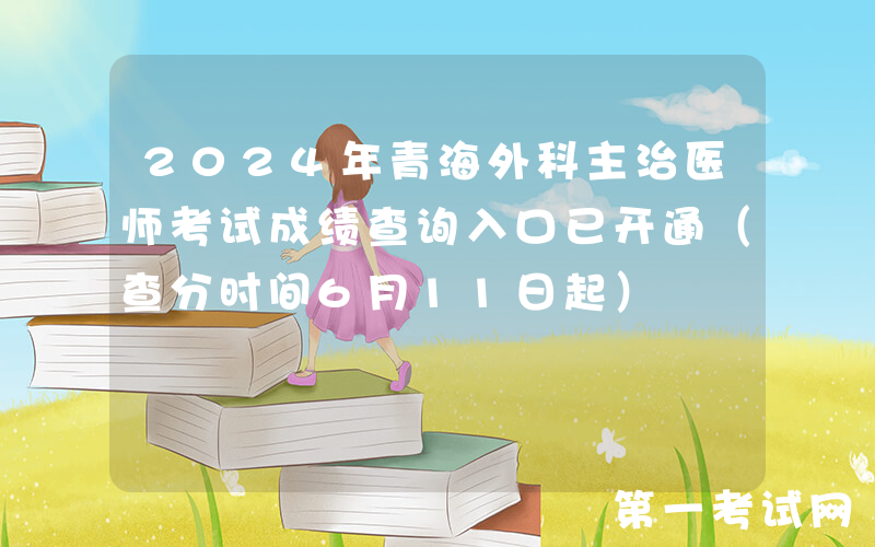 2024年青海外科主治医师考试成绩查询入口已开通（查分时间6月11日起）