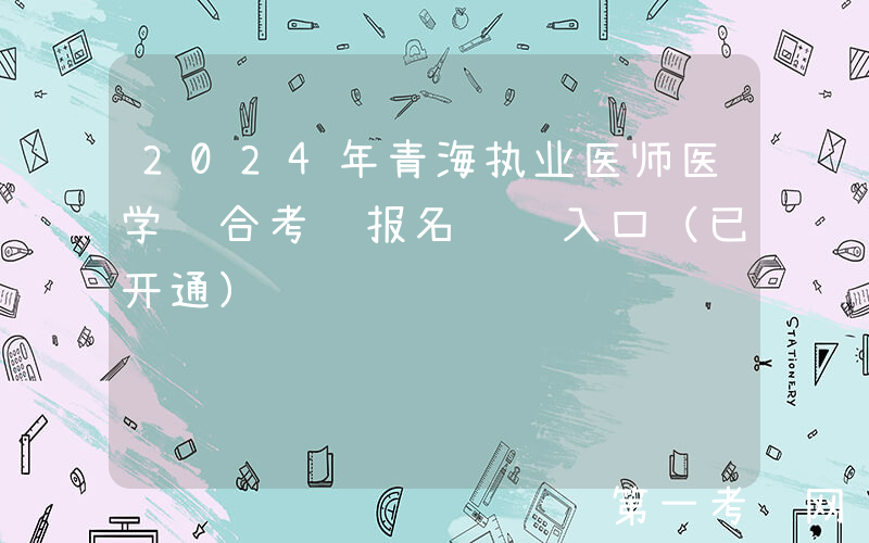 2024年青海执业医师医学综合考试报名缴费入口（已开通）