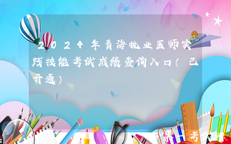 2024年青海执业医师实践技能考试成绩查询入口（已开通）