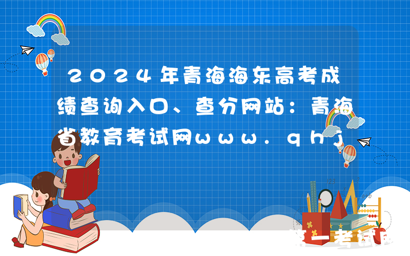 2024年青海海东高考成绩查询入口、查分网站：青海省教育考试网www.qhjyks.com