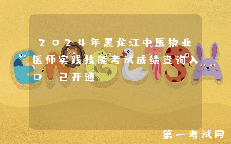 2024年黑龙江中医执业医师实践技能考试成绩查询入口（已开通）