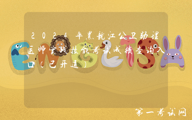 2024年黑龙江公卫助理医师实践技能考试成绩查询入口（已开通）