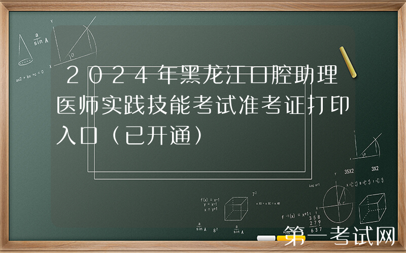 2024年黑龙江口腔助理医师实践技能考试准考证打印入口（已开通）