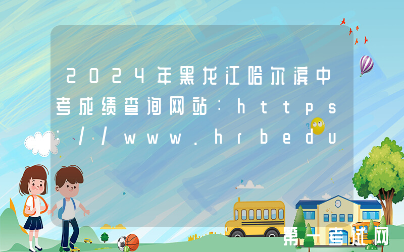 2024年黑龙江哈尔滨中考成绩查询网站：https://www.hrbeduy.com