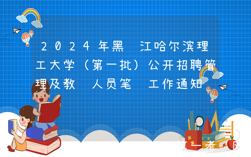 2024年黑龙江哈尔滨理工大学（第一批）公开招聘管理及教辅人员笔试工作通知