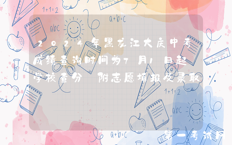 2024年黑龙江大庆中考成绩查询时间为7月1日起 学校查分 附志愿填报及录取查询入口