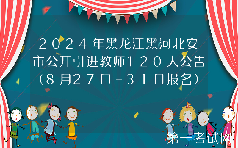 2024年黑龙江黑河北安市公开引进教师120人公告（8月27日-31日报名）