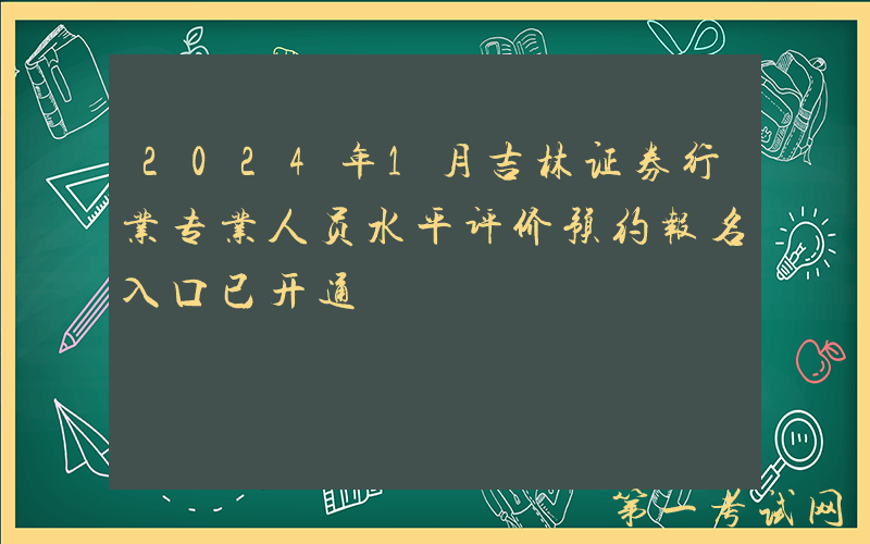 2024年1月吉林证券行业专业人员水平评价预约报名入口已开通